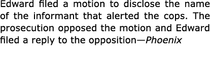 Edward filed a motion to disclose the name of the informant that alerted the cops. The prosecution opposed the motion...