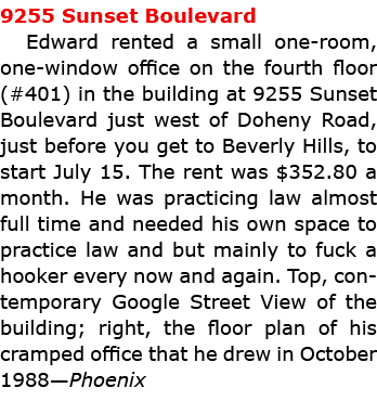 9255 ﻿Sunset Boulevard Edward rented a small one room, one window office on the fourth floor (#401) in the building a...
