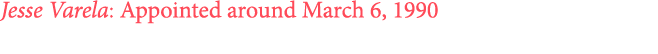 Jesse Varela: Appointed around March 6, 1990