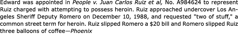 Edward was appointed in ﻿People v. ﻿Juan Carlos Ruiz et al, No. A984624 to represent Ruiz charged with attempting to ...