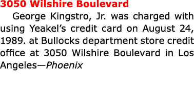 3050 Wilshire Boulevard George Kingstro, Jr. was charged with using Yeakel’s credit card on August 24, 1989. at Bullo...