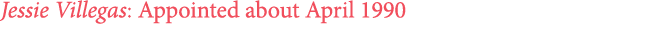 Jessie Villegas: Appointed about April 1990