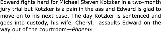 Edward fights hard for Michael Steven Kotzker in a two month jury trial but Kotzker is a pain in the ass and Edward i...
