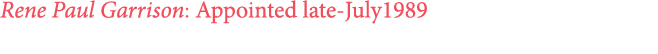 Rene Paul Garrison: Appointed late July1989