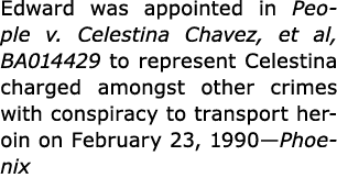 Edward was appointed in People v. Celestina Chavez, et al, BA014429 to represent Celestina charged amongst other crim...