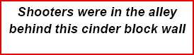 Shooters were in the alley behind this cinder block wall 