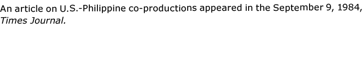 An article on U.S. Philippine co productions appeared in the September 9, 1984, Times Journal. 