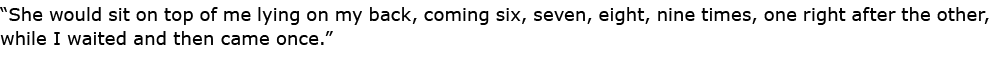“She would sit on top of me lying on my back, coming six, seven, eight, nine times, one right after the other, while ...