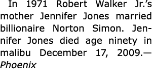  In 1971 ﻿Robert Walker Jr.’s mother ﻿Jennifer Jones married billionaire Norton Simon. ﻿Jennifer Jones died age ninet...