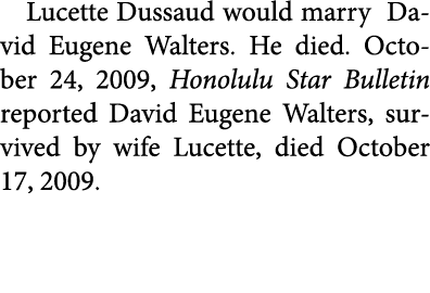 Lucette Dussaud would marry ﻿David Eugene Walters. He died. October 24, 2009, ﻿﻿Honolulu Star Bulletin reported ﻿Dav...