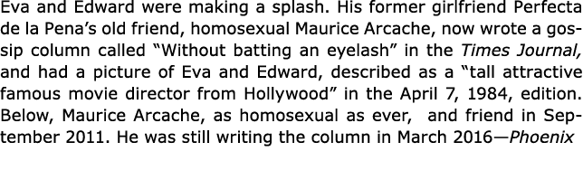 Eva and Edward were making a splash. His former girlfriend Perfecta de la Pena’s old friend, homosexual ﻿Maurice Arca...
