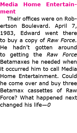 Media Home Entertainment Their offices were on Robertson Boulevard. April 7, 1983, Edward went there to buy a copy o...