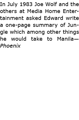 In July 1983 Joe Wolf and the others at ﻿Media Home Entertainment asked Edward write a one page summary of Jungle whi...