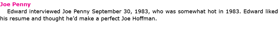 Joe Penny Edward interviewed Joe Penny September 30, 1983, who was somewhat hot in 1983. Edward liked his resume and ...