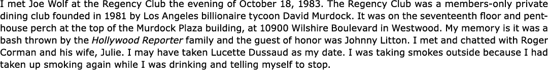 I met Joe Wolf at the Regency Club the evening of October 18, 1983. The Regency Club was a members only private dinin...