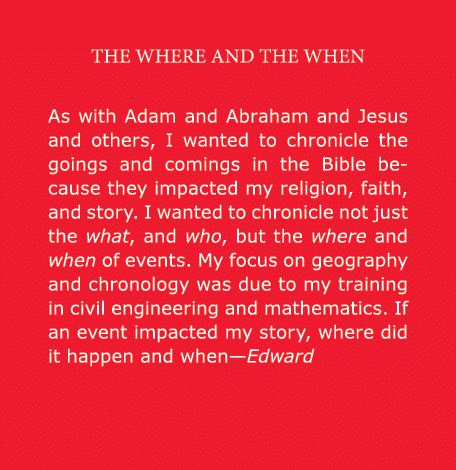 THE WHERE AND THE WHEN As with Adam and ﻿Abraham and ﻿Jesus and others, I wanted to chronicle the goings and comings ...