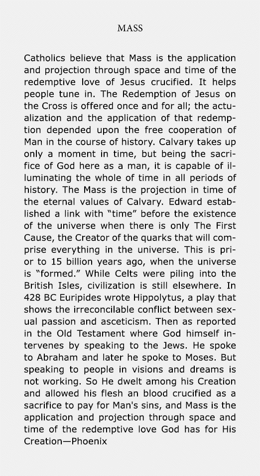 Mass ﻿Catholics believe that Mass is the application and projection through space and time of the redemptive love of ...