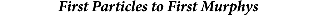 First Particles to First Murphys