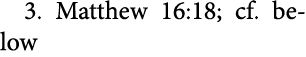 3. ﻿Matthew 16:18; cf. below