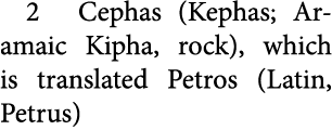 2 Cephas (Kephas; ﻿Aramaic Kipha, rock), which is translated Petros (Latin, Petrus) 