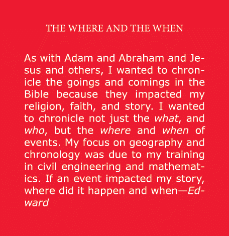 THE WHERE AND THE WHEN As with Adam and ﻿Abraham and ﻿Jesus and others, I wanted to chronicle the goings and comings ...