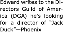 Edward writes to the ﻿﻿Directors Guild of America (﻿DGA) he's looking for a director of “﻿Jack Duck”—Phoenix