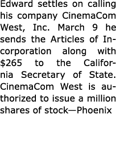Edward settles on calling his company ﻿CinemaCom West, Inc. March 9 he sends the Articles of Incorporation along with...