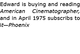 Edward is buying and reading American Cinematographer, and in April 1975 subscribs to it—Phoenix