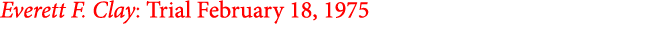 Everett F. Clay: Trial February 18, 1975
