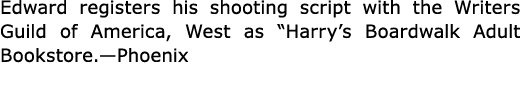 Edward registers his shooting script with the Writers Guild of America, West as “﻿Harry’s Boardwalk Adult Bookstore.—...