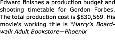 Edward finishes a production budget and shooting timetable for Gordon Forbes. The total production cost is $830,569. ...