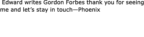  Edward writes Gordon Forbes thank you for seeing me and let’s stay in touch—Phoenix