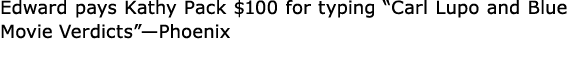 Edward pays ﻿﻿Kathy Pack $100 for typing “Carl Lupo and Blue Movie Verdicts”—Phoenix