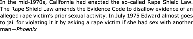In the mid 1970s, California had enacted the so called ﻿Rape Shield Law. The ﻿Rape Shield Law amends the ﻿Evidence Co...