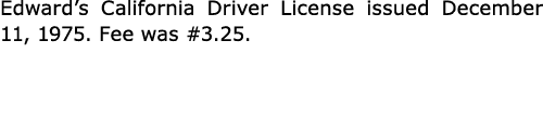 Edward’s California Driver License issued December 11, 1975. Fee was #3.25.