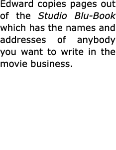 Edward copies pages out of the ﻿Studio Blu Book which has the names and addresses of anybody you want to write in the...