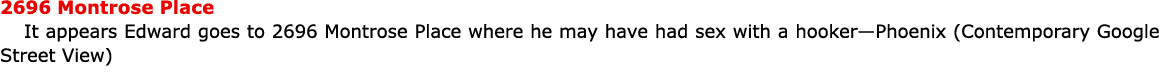 2696 Montrose Place It appears Edward goes to ﻿2696 Montrose Place where he may have had sex with a hooker—Phoenix (...