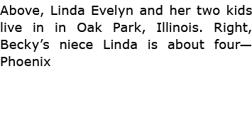 Above, Linda Evelyn and her two kids live in in Oak Park, Illinois. Right, Becky’s niece Linda is about four—Phoenix