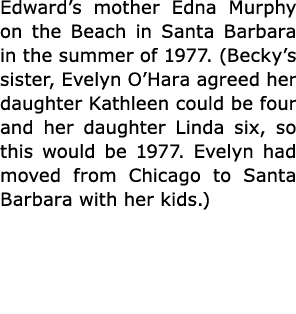 Edward’s mother Edna Murphy on the Beach in Santa Barbara in the summer of 1977. (Becky’s sister, Evelyn O’Hara agree...