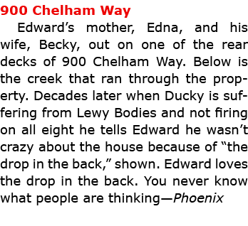 900 Chelham Way Edward’s mother, Edna, and his wife, Becky, out on one of the rear decks of ﻿900 Chelham Way. Below ...