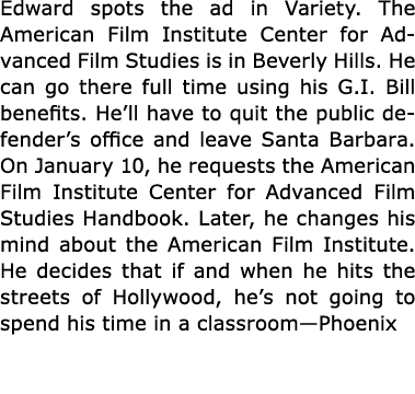 Edward spots the ad in Variety. The ﻿American Film Institute Center for Advanced Film Studies is in ﻿Beverly Hills. H...