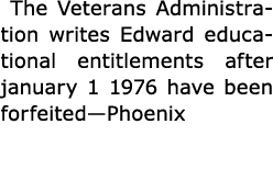  The ﻿Veterans Administration writes Edward educational entitlements after january 1 1976 have been forfeited—Phoenix