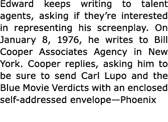 Edward keeps writing to talent agents, asking if they’re interested in representing his screenplay. On January 8, 197...
