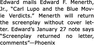 Edward mails Edward F. Menerth, Jr., “﻿Carl Lupo and the Blue Movie Verdicts.” Menerth will return the screenplay wit...