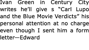 Ivan Green in Century City writes he’ll give s ﻿“﻿Carl Lupo and the Blue Movie Verdicts” his personal attention at n...