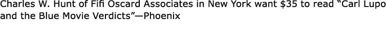 Charles W. Hunt of ﻿Fifi Oscard Associates in New York want $35 to read ﻿“﻿Carl Lupo and the Blue Movie Verdicts”—Ph...