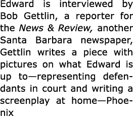 Edward is interviewed by ﻿Bob Gettlin, a reporter for the ﻿﻿News & Review, another Santa Barbara newspaper, Gettlin w...