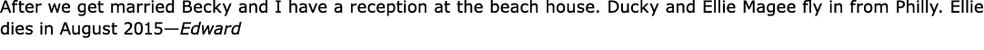 After we get married Becky and I have a reception at the beach house. Ducky and Ellie Magee fly in from Philly. Ellie...