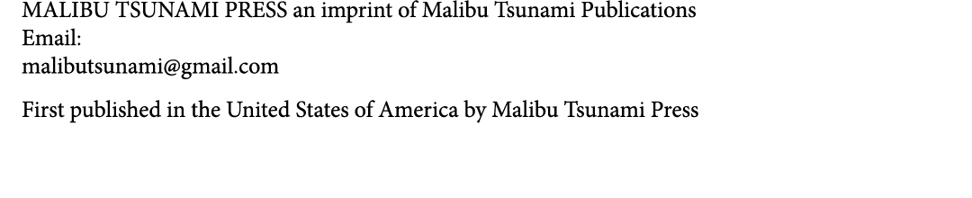 MALIBU TSUNAMI PRESS an imprint of Malibu Tsunami Publications Email: malibutsunami@gmail.com First published in the ...