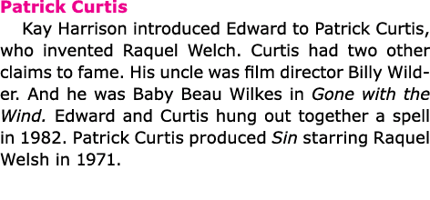 Patrick Curtis ﻿Kay Harrison introduced Edward to ﻿Patrick Curtis, who invented ﻿Raquel Welch. Curtis had two other ...